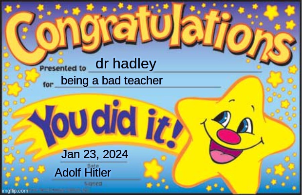 Happy Star Congratulations Meme | dr hadley; being a bad teacher; Jan 23, 2024; Adolf Hitler | image tagged in memes,happy star congratulations | made w/ Imgflip meme maker