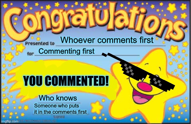 If commenting was an achievement. | Whoever comments first; Commenting first; YOU COMMENTED! Who knows; Someone who puts it in the comments first | image tagged in memes,happy star congratulations | made w/ Imgflip meme maker