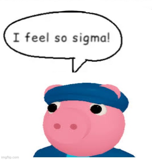 I feel so sigma! | image tagged in i feel so sigma | made w/ Imgflip meme maker