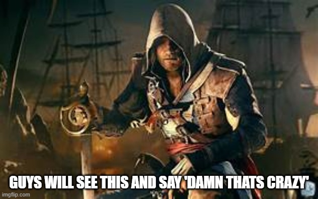 edward kenway | GUYS WILL SEE THIS AND SAY 'DAMN THATS CRAZY' | image tagged in edward kenway | made w/ Imgflip meme maker