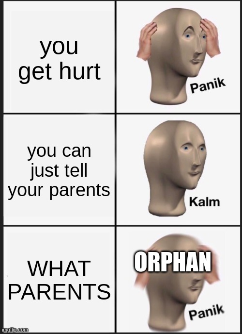 Panik Kalm Panik Meme | you get hurt; you can just tell your parents; ORPHAN; WHAT PARENTS | image tagged in memes,panik kalm panik | made w/ Imgflip meme maker