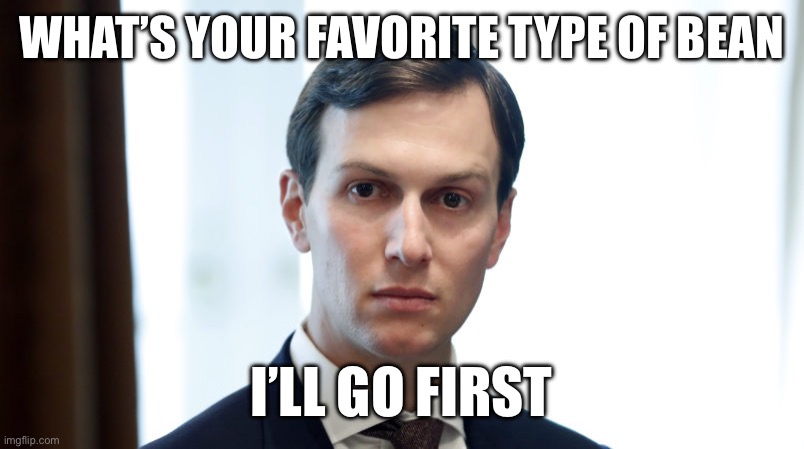 Jared Wonders | WHAT’S YOUR FAVORITE TYPE OF BEAN; I’LL GO FIRST | image tagged in jared wonders | made w/ Imgflip meme maker