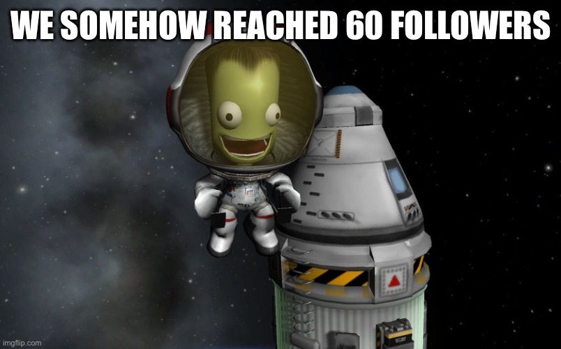 “How did we get here” | WE SOMEHOW REACHED 60 FOLLOWERS | image tagged in kerbal | made w/ Imgflip meme maker