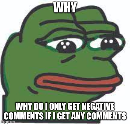every meme this happens on I deleted it so don't go looking for those memes | WHY; WHY DO I ONLY GET NEGATIVE COMMENTS IF I GET ANY COMMENTS | image tagged in sad,why y'all hate me | made w/ Imgflip meme maker