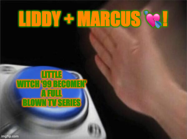 Blank Nut Button | LIDDY + MARCUS 💘! LITTLE WITCH '99 BECOMEN' A FULL BLOWN TV SERIES | image tagged in memes,blank nut button | made w/ Imgflip meme maker