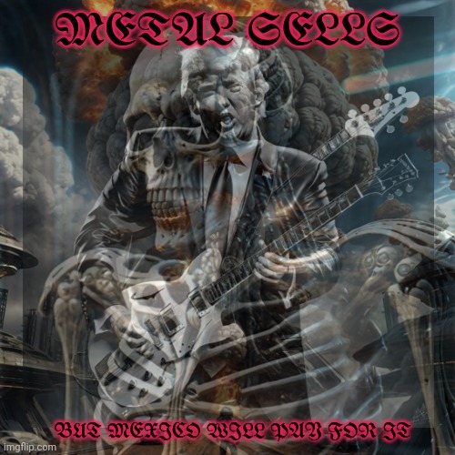 Trump's new metal album | METAL SELLS; BUT MEXICO WILL PAY FOR IT | image tagged in stop it get some help,heavy metal,thunder,bad album art | made w/ Imgflip meme maker