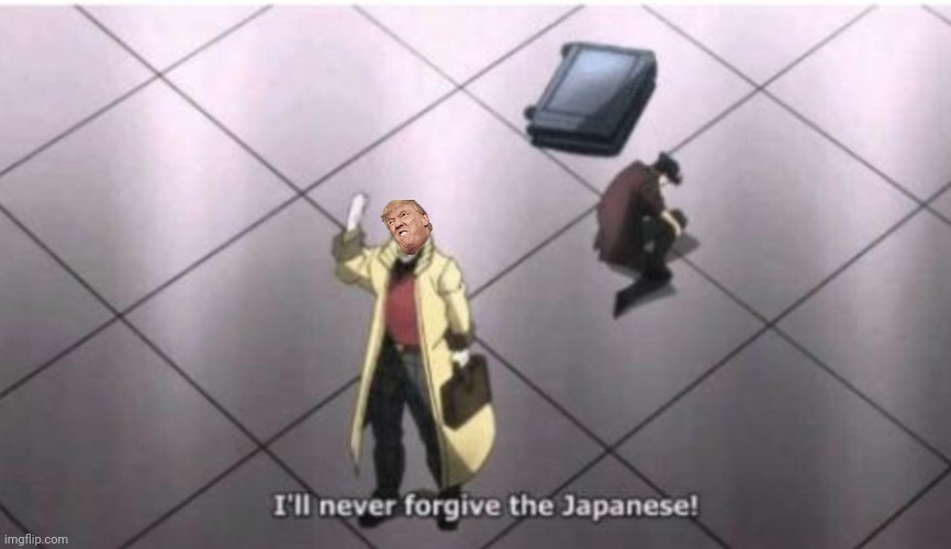 ill never forgive the japanese | image tagged in ill never forgive the japanese | made w/ Imgflip meme maker