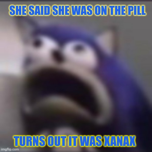No this is not ok | SHE SAID SHE WAS ON THE PILL; TURNS OUT IT WAS XANAX | image tagged in distress,no this is not ok,stop it get some help,the pill | made w/ Imgflip meme maker