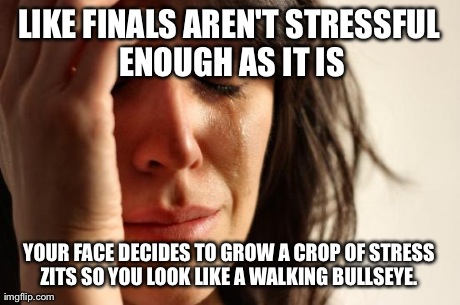 First World Problems Meme | LIKE FINALS AREN'T STRESSFUL ENOUGH AS IT IS YOUR FACE DECIDES TO GROW A CROP OF STRESS ZITS SO YOU LOOK LIKE A WALKING BULLSEYE. | image tagged in memes,first world problems | made w/ Imgflip meme maker