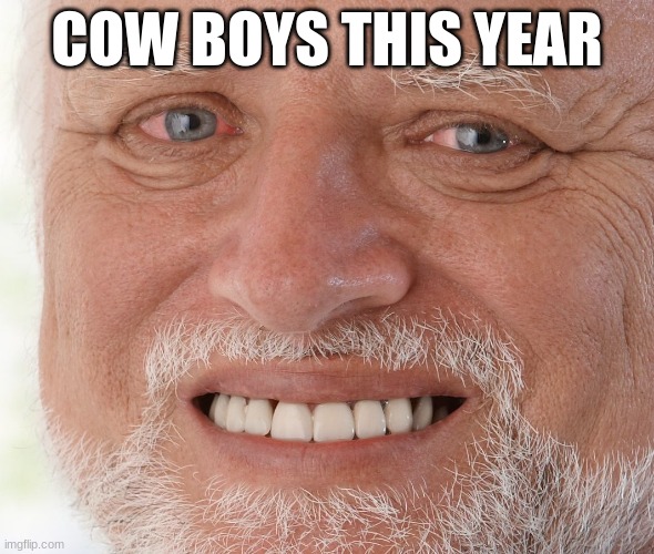 lol true | COW BOYS THIS YEAR | image tagged in hide the pain harold | made w/ Imgflip meme maker