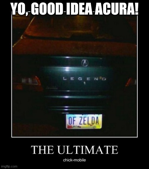 Acura legend of zelda | YO, GOOD IDEA ACURA! | made w/ Imgflip meme maker