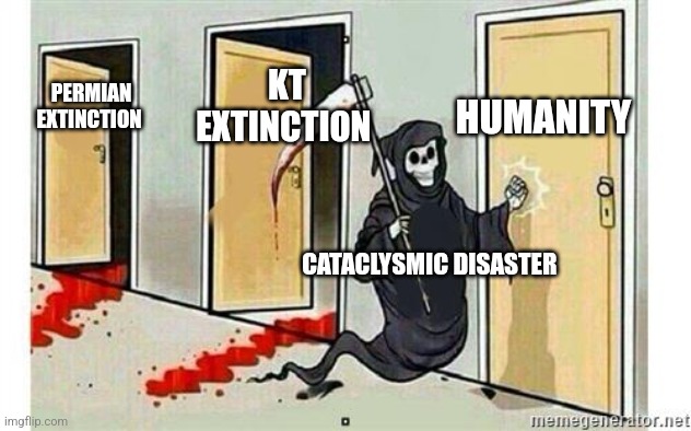 Extinction isn't a matter of if, but when | HUMANITY; KT EXTINCTION; PERMIAN EXTINCTION; CATACLYSMIC DISASTER | image tagged in grim reaper knocking door | made w/ Imgflip meme maker