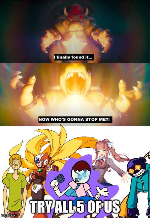 Just Try to Stop Us Bowser! | TRY ALL 5 OF US | image tagged in who's going to stop bowser,megaman x,shaggy,safer123,friday night funkin,doki doki literature club | made w/ Imgflip meme maker