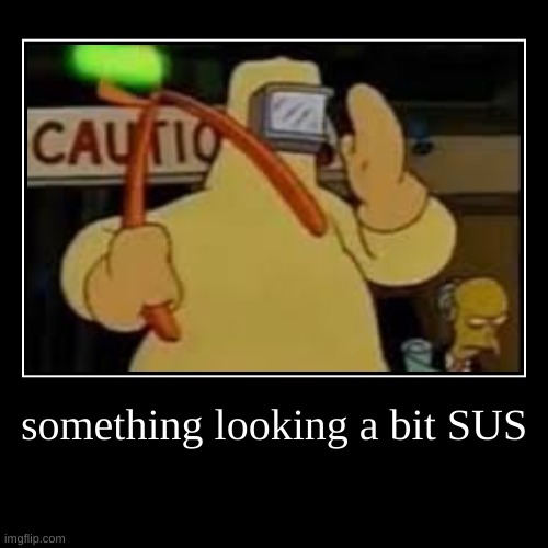 susy baka | something looking a bit SUS | | image tagged in funny,demotivationals | made w/ Imgflip demotivational maker