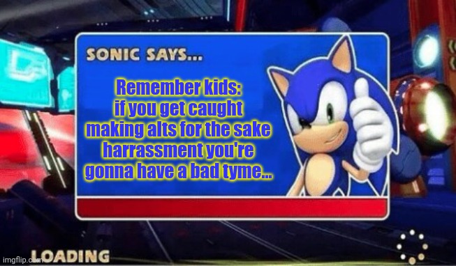 Sonic Says | Remember kids: if you get caught making alts for the sake harrassment you're gonna have a bad tyme... | image tagged in sonic says | made w/ Imgflip meme maker