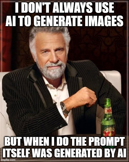 The Most Interesting Man In The World | I DON'T ALWAYS USE AI TO GENERATE IMAGES; BUT WHEN I DO THE PROMPT ITSELF WAS GENERATED BY AI | image tagged in memes,the most interesting man in the world | made w/ Imgflip meme maker