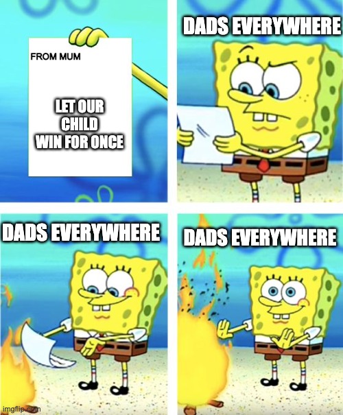 Spongebob Burning Paper | DADS EVERYWHERE; FROM MUM; LET OUR CHILD WIN FOR ONCE; DADS EVERYWHERE; DADS EVERYWHERE | image tagged in spongebob burning paper | made w/ Imgflip meme maker