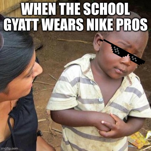 Third World Skeptical Kid | WHEN THE SCHOOL GYATT WEARS NIKE PROS | image tagged in memes,third world skeptical kid | made w/ Imgflip meme maker