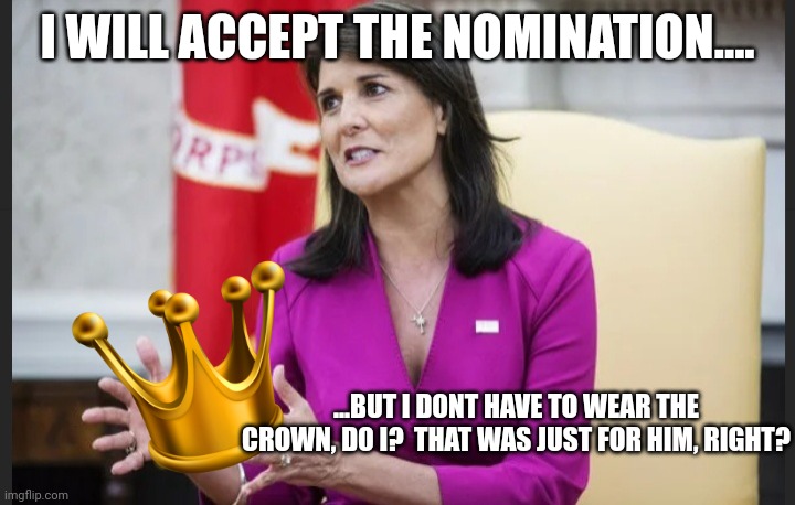 I inew a girl named nikki, i guess you could say she was a .... | I WILL ACCEPT THE NOMINATION.... ...BUT I DONT HAVE TO WEAR THE CROWN, DO I?  THAT WAS JUST FOR HIM, RIGHT? | image tagged in empty hands haley | made w/ Imgflip meme maker