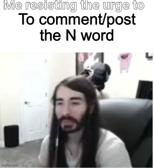With the hard R | To comment/post the N word | image tagged in me resisting the urge to x | made w/ Imgflip meme maker