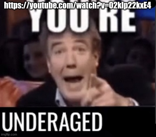 You’re underage user | https://youtube.com/watch?v=02klp22kxE4 | image tagged in you re underage user | made w/ Imgflip meme maker