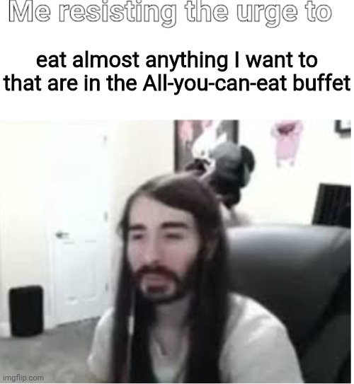 All-you-can-eat buffet | eat almost anything I want to that are in the All-you-can-eat buffet | image tagged in me resisting the urge to x,memes,food,all-you-can-eat,buffet,foods | made w/ Imgflip meme maker