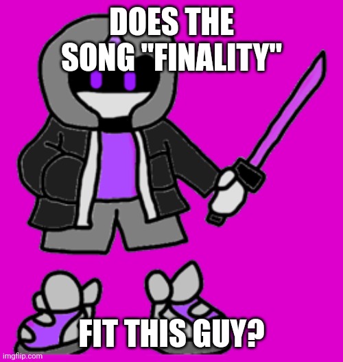 The same one I recommended a while ago, the one from the dusttrust team | DOES THE SONG "FINALITY"; FIT THIS GUY? | image tagged in egg-alomaniac | made w/ Imgflip meme maker