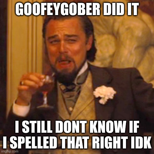 goofeygoober | GOOFEYGOBER DID IT; I STILL DONT KNOW IF I SPELLED THAT RIGHT IDK | image tagged in memes,laughing leo | made w/ Imgflip meme maker