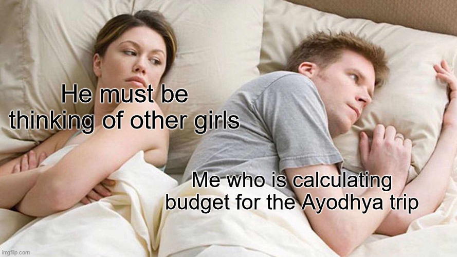 Ram mandir | He must be thinking of other girls; Me who is calculating budget for the Ayodhya trip | image tagged in memes,i bet he's thinking about other women | made w/ Imgflip meme maker
