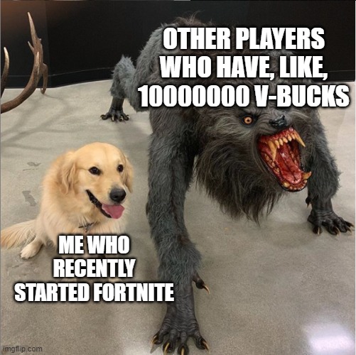 Seriously, I saw one player with the Midas skin. | OTHER PLAYERS WHO HAVE, LIKE, 10000000 V-BUCKS; ME WHO RECENTLY STARTED FORTNITE | image tagged in dog vs werewolf,fortnite | made w/ Imgflip meme maker
