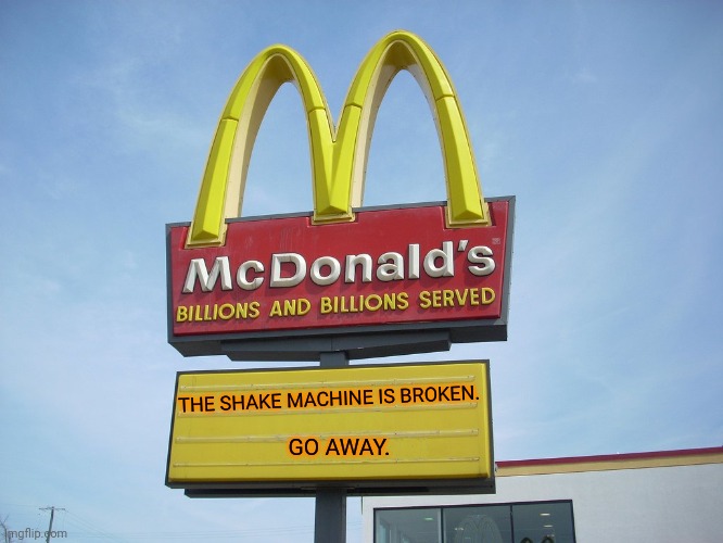 McDonald's Sign | THE SHAKE MACHINE IS BROKEN. GO AWAY. | image tagged in mcdonald's sign | made w/ Imgflip meme maker