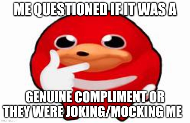 when i get a compliment | ME QUESTIONED IF IT WAS A; GENUINE COMPLIMENT OR THEY WERE JOKING/MOCKING ME | image tagged in thinking knuckles,intense thinking,memes,funny,relatable,lol | made w/ Imgflip meme maker