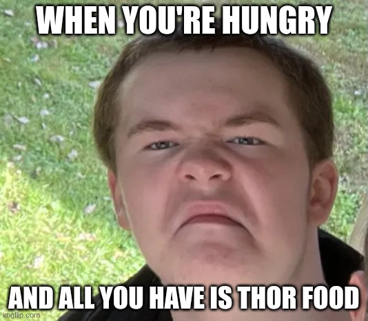 Space Geek | WHEN YOU'RE HUNGRY; AND ALL YOU HAVE IS THOR FOOD | image tagged in space geek | made w/ Imgflip meme maker
