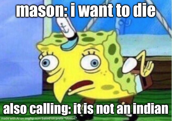Ai memes are stupid ??? | mason: i want to die; also calling: it is not an indian | image tagged in memes,mocking spongebob | made w/ Imgflip meme maker