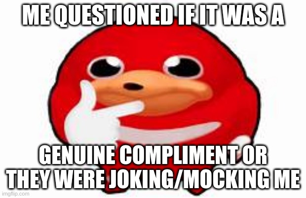 when i get a complement | ME QUESTIONED IF IT WAS A; GENUINE COMPLIMENT OR THEY WERE JOKING/MOCKING ME | image tagged in thinking knuckles,memes,intense thinking,funny,relatable | made w/ Imgflip meme maker
