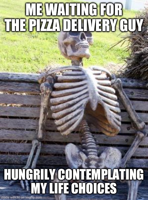 Me when Hungary | ME WAITING FOR THE PIZZA DELIVERY GUY; HUNGRILY CONTEMPLATING MY LIFE CHOICES | image tagged in memes,waiting skeleton | made w/ Imgflip meme maker