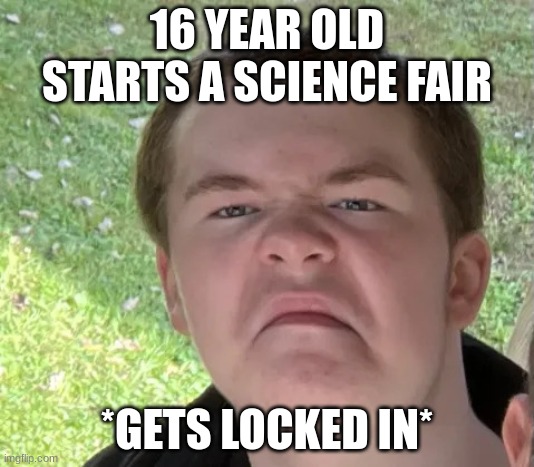 Space Geek | 16 YEAR OLD STARTS A SCIENCE FAIR; *GETS LOCKED IN* | image tagged in space geek | made w/ Imgflip meme maker