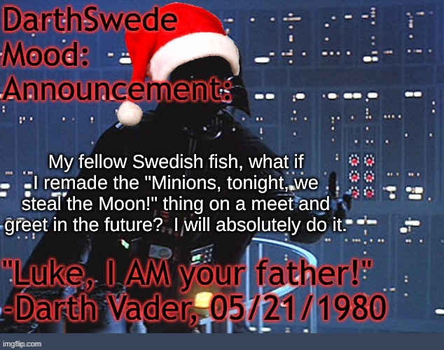 Also decide in the comments where I should hold my first meet and greet in the future... | My fellow Swedish fish, what if I remade the "Minions, tonight, we steal the Moon!" thing on a meet and greet in the future?  I will absolutely do it. | image tagged in darthswede winter announcement temp made by tfp | made w/ Imgflip meme maker