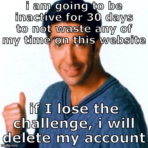 I can resume being active on the 23rd February, stay safe | i am going to be inactive for 30 days to not waste any of my time on this website; if I lose the challenge, i will delete my account | image tagged in cocostemplate 1 | made w/ Imgflip meme maker