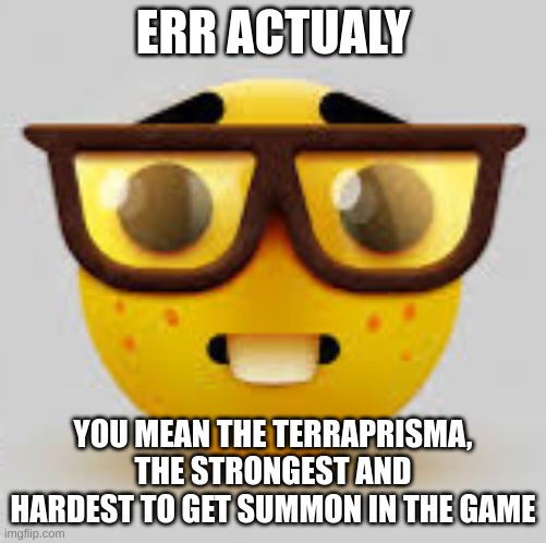 Nerdface | ERR ACTUALY YOU MEAN THE TERRAPRISMA, THE STRONGEST AND HARDEST TO GET SUMMON IN THE GAME | image tagged in nerdface | made w/ Imgflip meme maker
