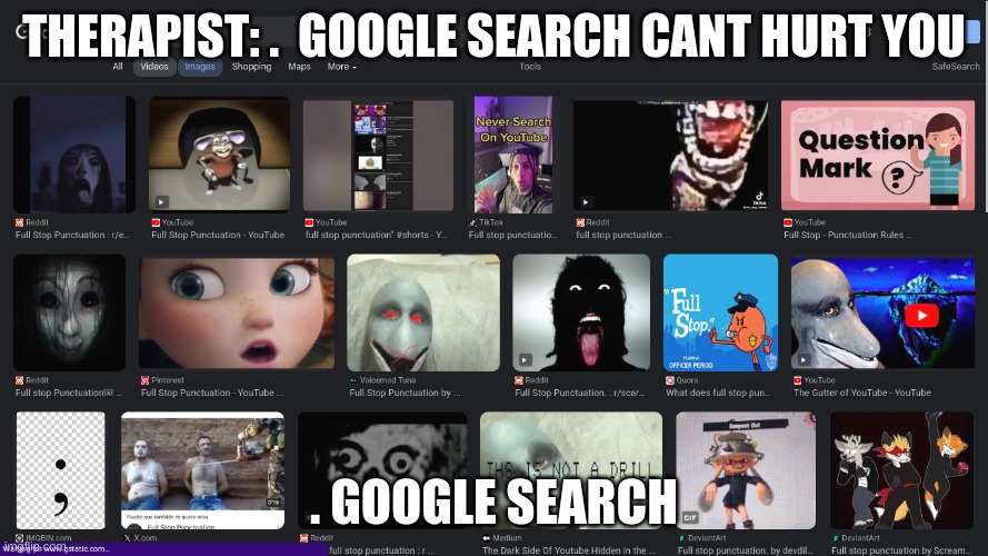 this is real google search if you search . | THERAPIST: .  GOOGLE SEARCH CANT HURT YOU; . GOOGLE SEARCH | image tagged in real search | made w/ Imgflip meme maker