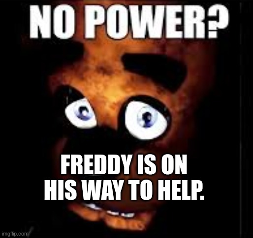 FREDDY IS ON HIS WAY TO HELP. | made w/ Imgflip meme maker