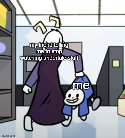 Asriel carrying sans | my friend telling me to stop watching undertale stuff; me | image tagged in asriel carrying sans,sans undertale | made w/ Imgflip meme maker