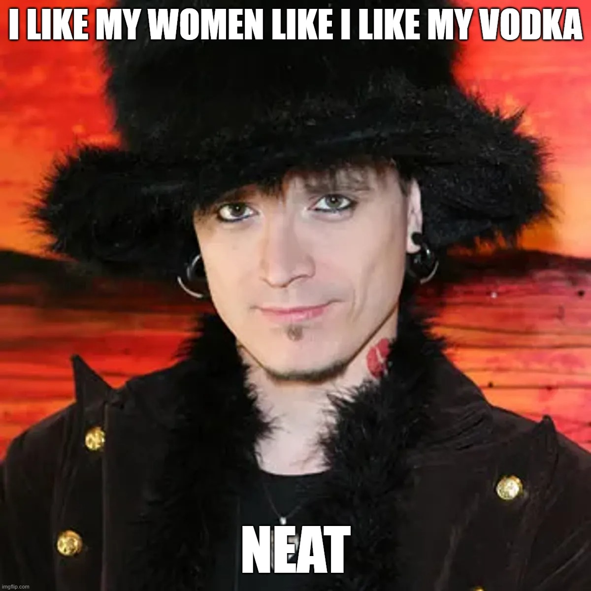 Women Like Vodka Neat | I LIKE MY WOMEN LIKE I LIKE MY VODKA; NEAT | image tagged in mystery,pick-up artist,drinks | made w/ Imgflip meme maker