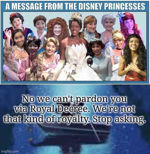 Disney world | No we can't pardon you via Royal Decree. We're not that kind of royalty. Stop asking. | image tagged in disney world,princess,youre going,to jail | made w/ Imgflip meme maker