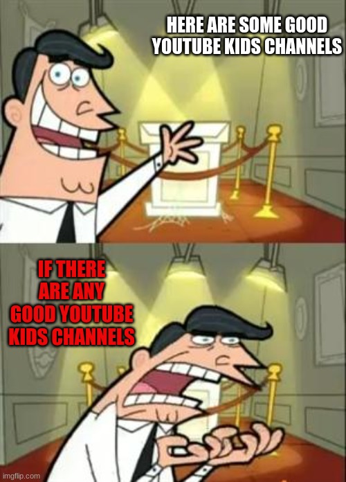 why i stopped using youtube kids | HERE ARE SOME GOOD YOUTUBE KIDS CHANNELS; IF THERE ARE ANY GOOD YOUTUBE KIDS CHANNELS | image tagged in memes,this is where i'd put my trophy if i had one | made w/ Imgflip meme maker