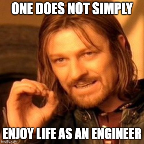 lotr square base | ONE DOES NOT SIMPLY; ENJOY LIFE AS AN ENGINEER | image tagged in lotr square base,depression,engineer,university,student,sad | made w/ Imgflip meme maker