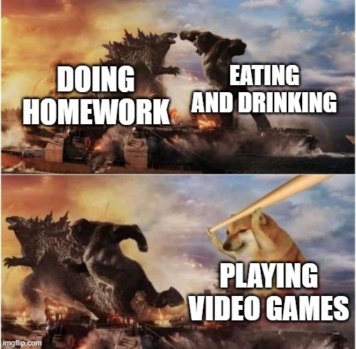 Video Games are Life | EATING AND DRINKING; DOING HOMEWORK; PLAYING VIDEO GAMES | image tagged in kong godzilla doge | made w/ Imgflip meme maker