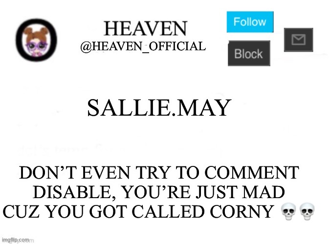 Snow flake ? | SALLIE.MAY; DON’T EVEN TRY TO COMMENT DISABLE, YOU’RE JUST MAD CUZ YOU GOT CALLED CORNY 💀💀 | image tagged in heaven s template | made w/ Imgflip meme maker