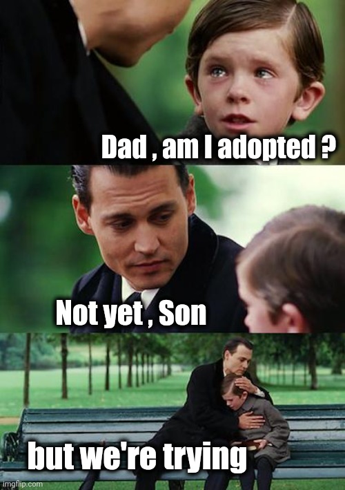 Finding Neverland Meme | Dad , am I adopted ? Not yet , Son but we're trying | image tagged in memes,finding neverland | made w/ Imgflip meme maker